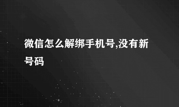 微信怎么解绑手机号,没有新号码