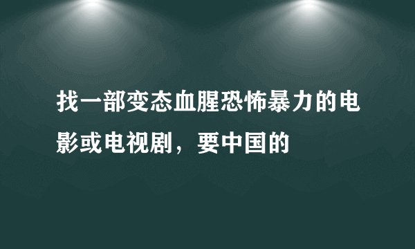 找一部变态血腥恐怖暴力的电影或电视剧，要中国的
