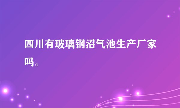 四川有玻璃钢沼气池生产厂家吗。