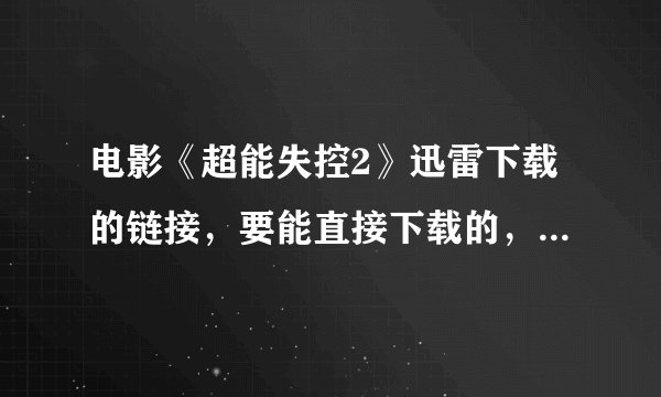 电影《超能失控2》迅雷下载的链接，要能直接下载的，最好是高清的