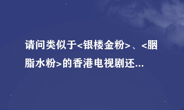 请问类似于<银楼金粉>、<胭脂水粉>的香港电视剧还有那些？