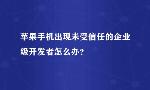 苹果手机出现未受信任的企业级开发者怎么办？