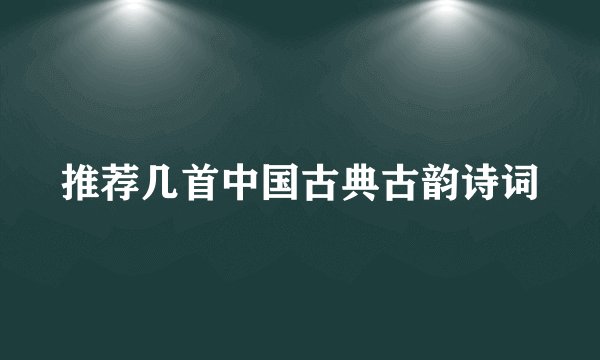 推荐几首中国古典古韵诗词