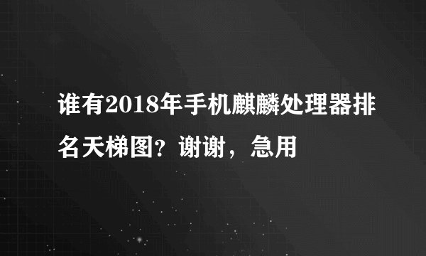 谁有2018年手机麒麟处理器排名天梯图？谢谢，急用