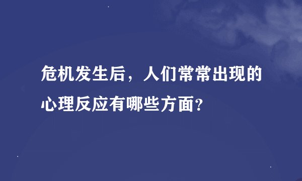 危机发生后，人们常常出现的心理反应有哪些方面？