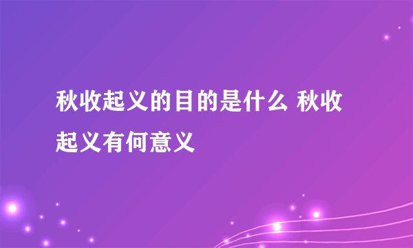 秋收起义的目的是什么 秋收起义有何意义
