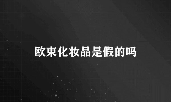 欧束化妆品是假的吗