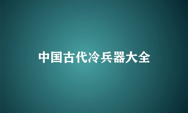 中国古代冷兵器大全