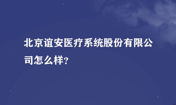 北京谊安医疗系统股份有限公司怎么样?