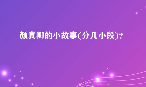颜真卿的小故事(分几小段)？
