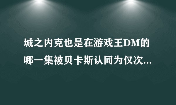 城之内克也是在游戏王DM的哪一集被贝卡斯认同为仅次于武藤游戏和海马濑人的世界第三决斗者？