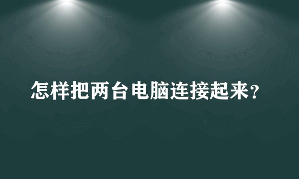 怎样把两台电脑连接起来？