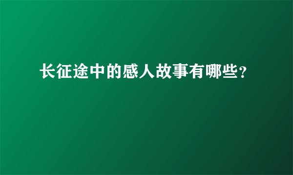 长征途中的感人故事有哪些？