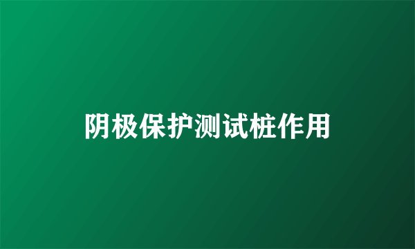 阴极保护测试桩作用