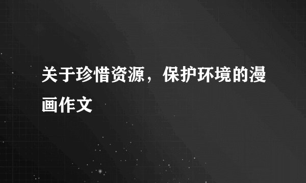 关于珍惜资源，保护环境的漫画作文