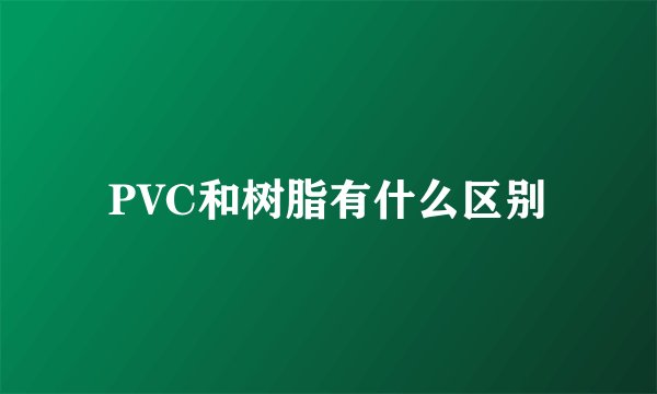 PVC和树脂有什么区别
