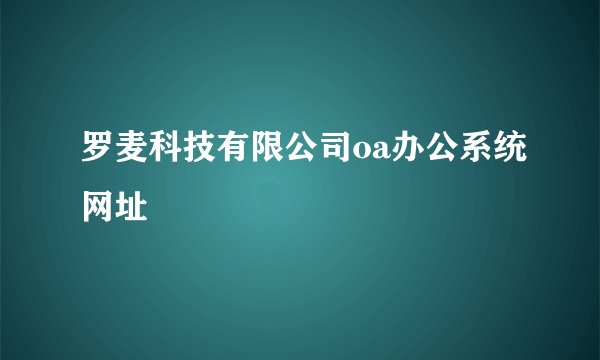 罗麦科技有限公司oa办公系统网址