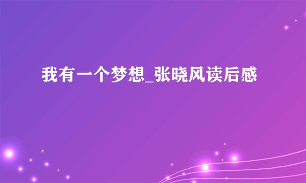 我有一个梦想_张晓风读后感