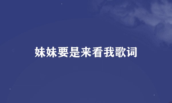 妹妹要是来看我歌词