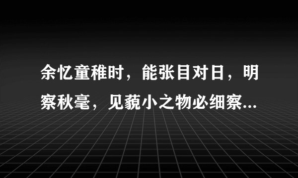 余忆童稚时,能张目对日,明察秋毫,见藐小之物必细察其纹理,故时有物外之趣。 夏蚊成雷,私拟作群鹤舞于