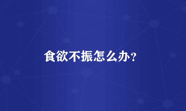 食欲不振怎么办？