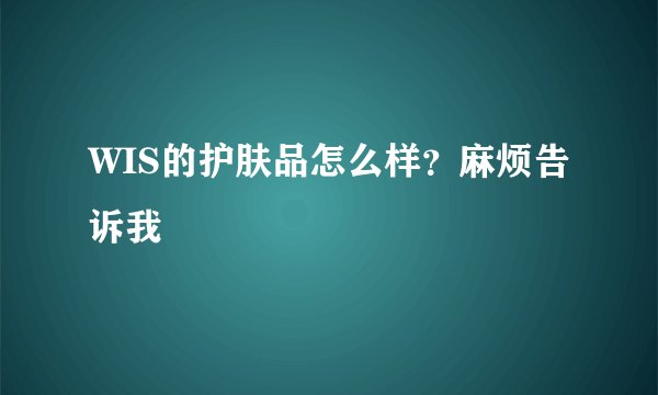 WIS的护肤品怎么样？麻烦告诉我