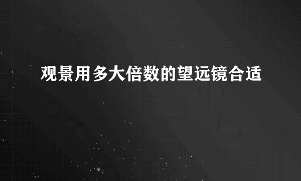 观景用多大倍数的望远镜合适