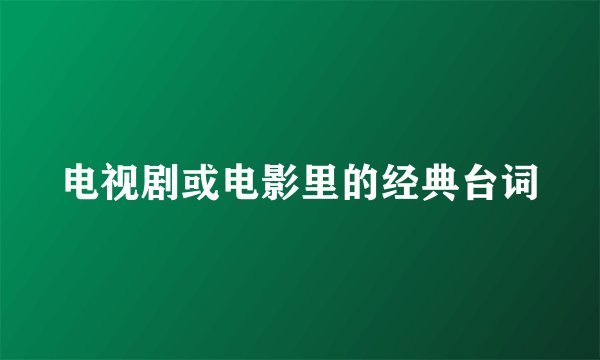 电视剧或电影里的经典台词