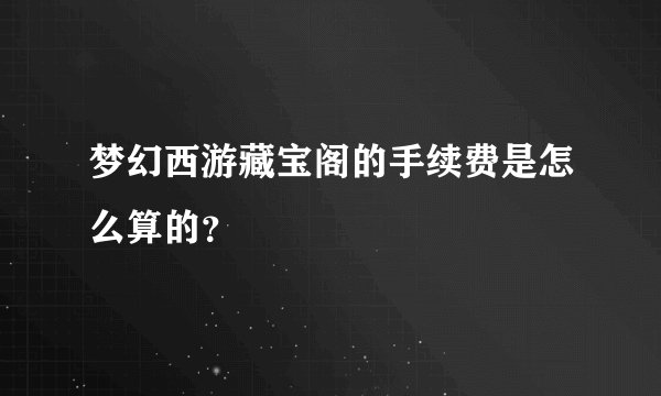 梦幻西游藏宝阁的手续费是怎么算的？