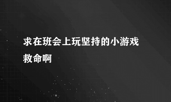 求在班会上玩坚持的小游戏 救命啊