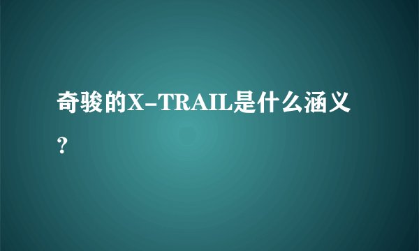奇骏的X-TRAIL是什么涵义？