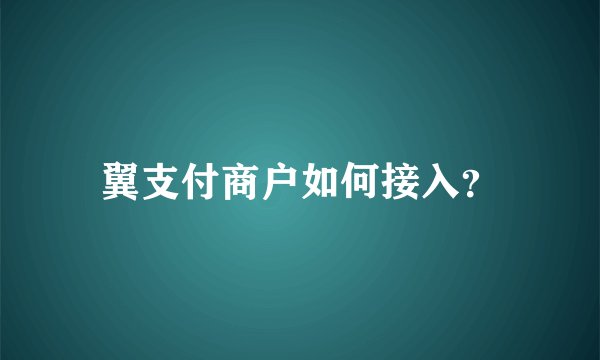 翼支付商户如何接入？