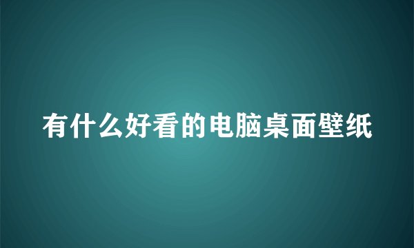 有什么好看的电脑桌面壁纸