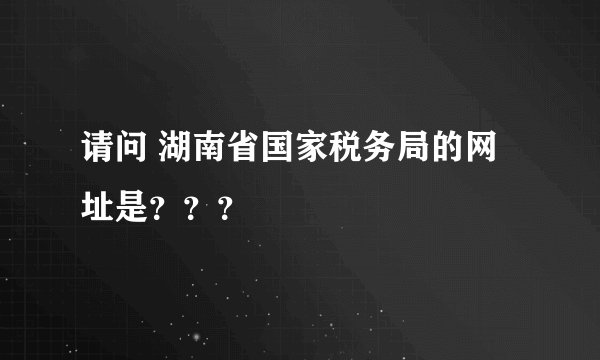 请问 湖南省国家税务局的网址是？？？