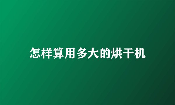 怎样算用多大的烘干机