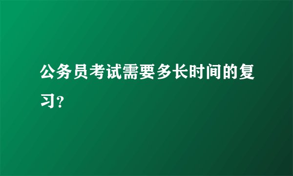 公务员考试需要多长时间的复习？