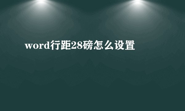 word行距28磅怎么设置