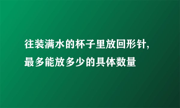 往装满水的杯子里放回形针,最多能放多少的具体数量