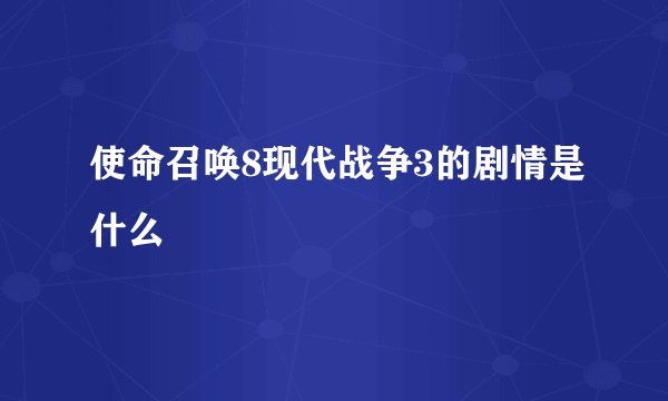 使命召唤8现代战争3的剧情是什么