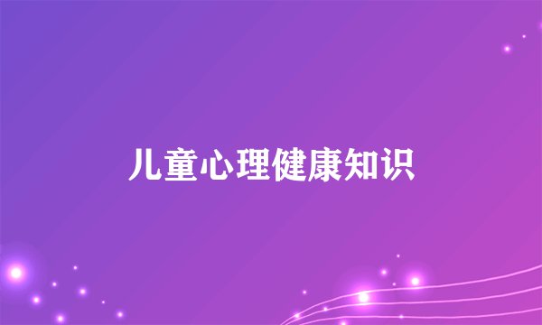 儿童心理健康知识