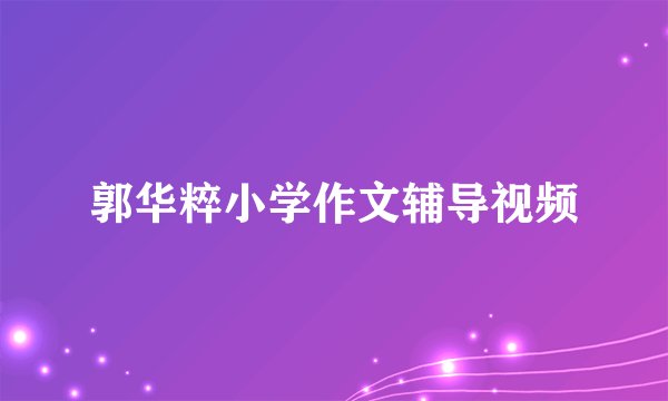 郭华粹小学作文辅导视频