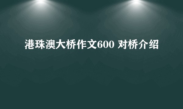 港珠澳大桥作文600 对桥介绍