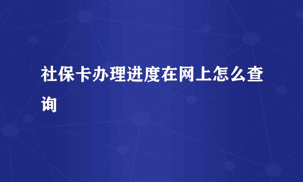 社保卡办理进度在网上怎么查询