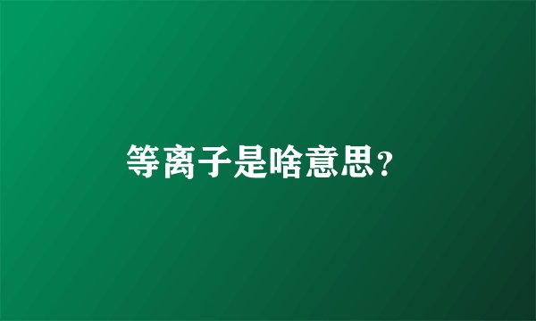 等离子是啥意思?