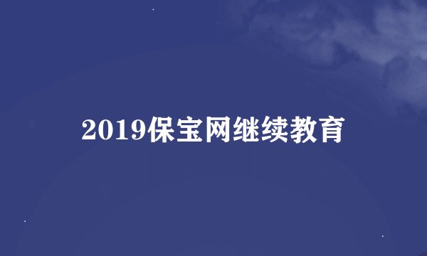 2019保宝网继续教育