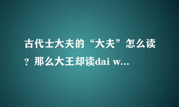 古代士大夫的“大夫”怎么读？那么大王却读dai wang啊？