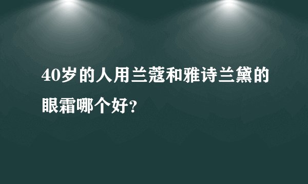 40岁的人用兰蔻和雅诗兰黛的眼霜哪个好？