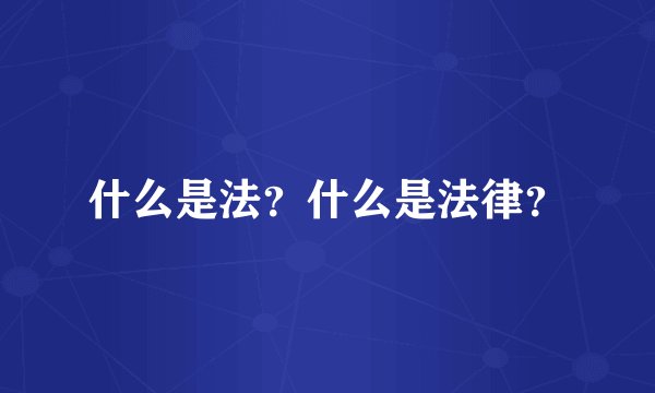 什么是法？什么是法律？