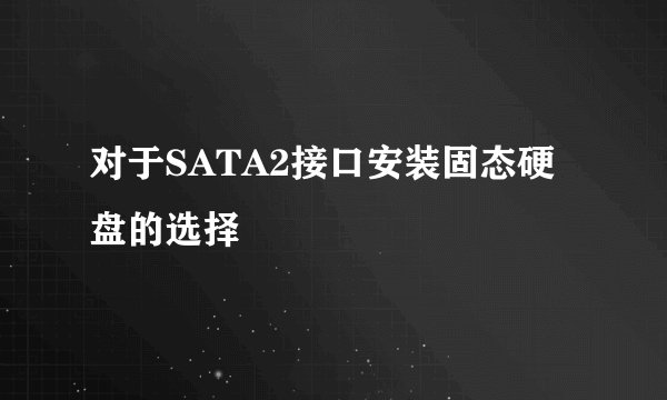 对于SATA2接口安装固态硬盘的选择