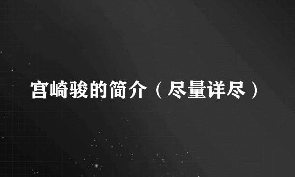 宫崎骏的简介（尽量详尽）